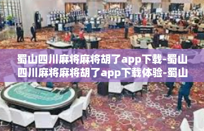蜀山四川麻将麻将胡了app下载-蜀山四川麻将麻将胡了app下载体验-蜀山四川麻将麻将胡了app下载
