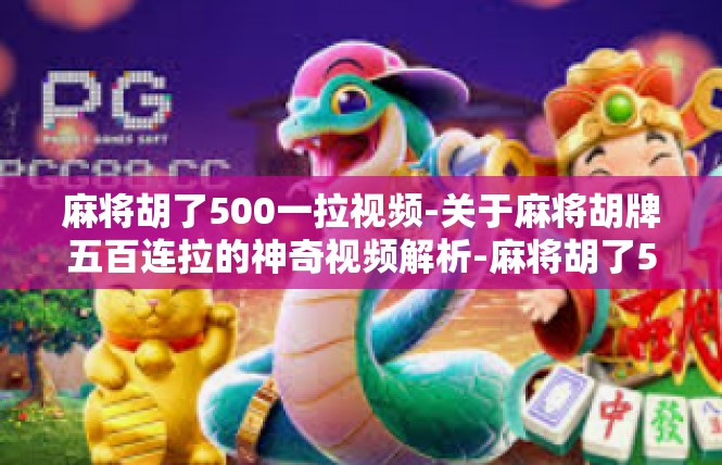 麻将胡了500一拉视频-关于麻将胡牌五百连拉的神奇视频解析-麻将胡了500一拉视频