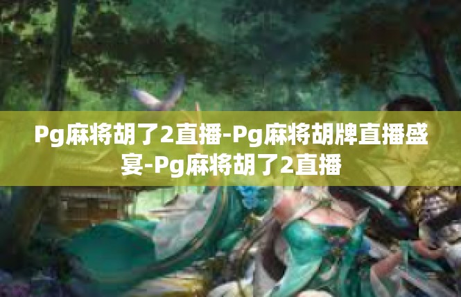 Pg麻将胡了2直播-Pg麻将胡牌直播盛宴-Pg麻将胡了2直播