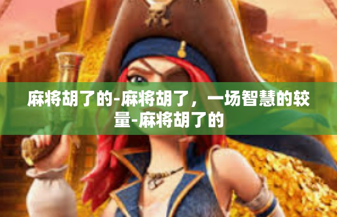 麻将胡了的-麻将胡了，一场智慧的较量-麻将胡了的