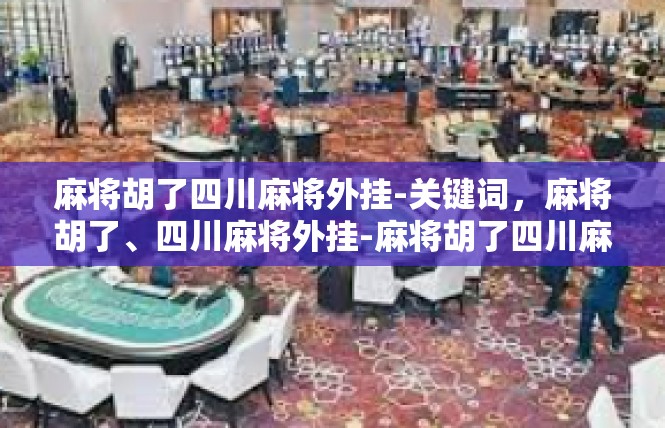 麻将胡了四川麻将外挂-关键词，麻将胡了、四川麻将外挂-麻将胡了四川麻将外挂