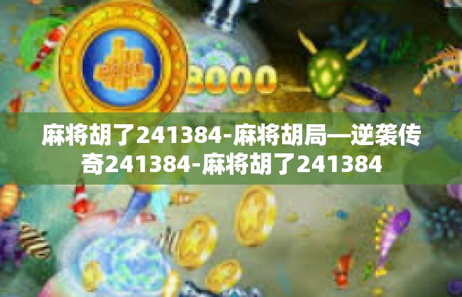 麻将胡了241384-麻将胡局—逆袭传奇241384-麻将胡了241384