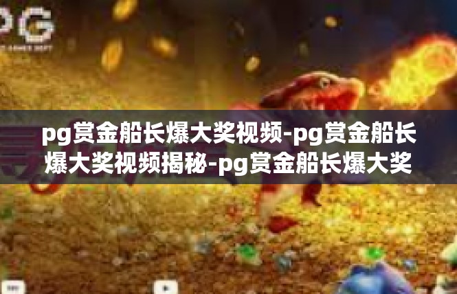 pg赏金船长爆大奖视频-pg赏金船长爆大奖视频揭秘-pg赏金船长爆大奖视频