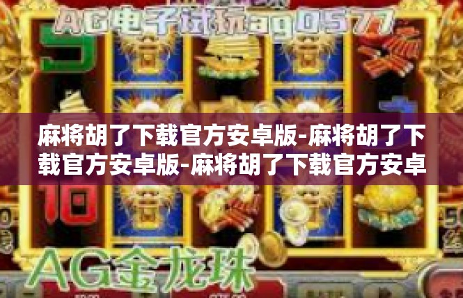 麻将胡了下载官方安卓版-麻将胡了下载官方安卓版-麻将胡了下载官方安卓版