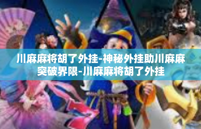 川麻麻将胡了外挂-神秘外挂助川麻麻突破界限-川麻麻将胡了外挂
