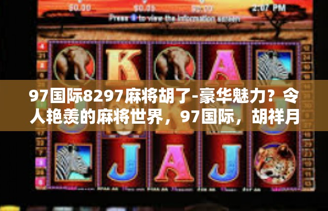 97国际8297麻将胡了-豪华魅力？令人艳羡的麻将世界，97国际，胡祥月逐簌轻松操作系列的故事-97国际8297麻将胡了