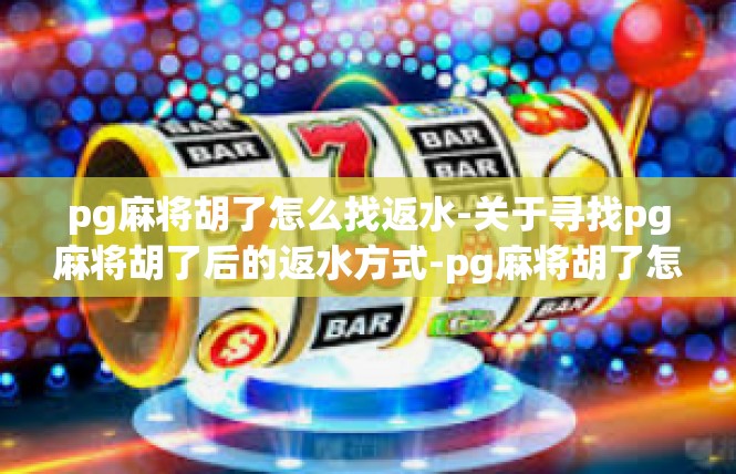 pg麻将胡了怎么找返水-关于寻找pg麻将胡了后的返水方式-pg麻将胡了怎么找返水