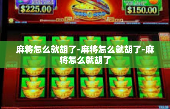 麻将怎么就胡了-麻将怎么就胡了-麻将怎么就胡了