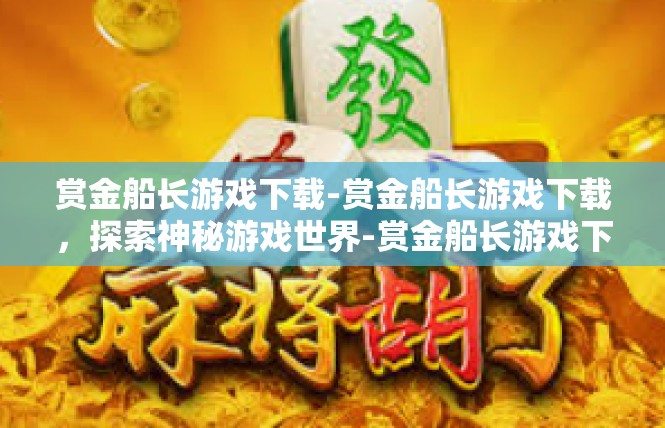 赏金船长游戏下载-赏金船长游戏下载，探索神秘游戏世界-赏金船长游戏下载