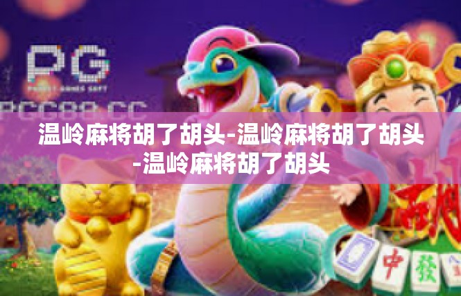 温岭麻将胡了胡头-温岭麻将胡了胡头-温岭麻将胡了胡头