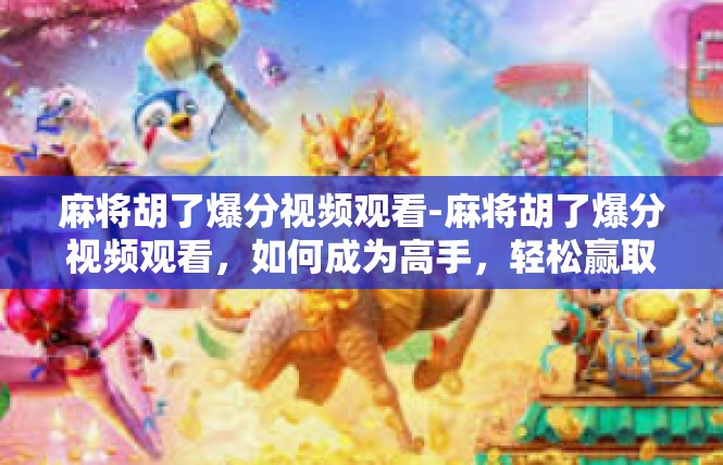 麻将胡了爆分视频观看-麻将胡了爆分视频观看，如何成为高手，轻松赢取丰厚奖金？麻将胡了爆分视频观看