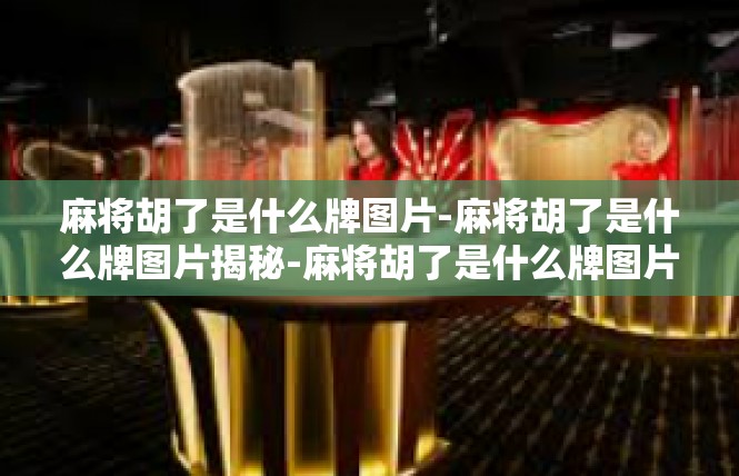 麻将胡了是什么牌图片-麻将胡了是什么牌图片揭秘-麻将胡了是什么牌图片