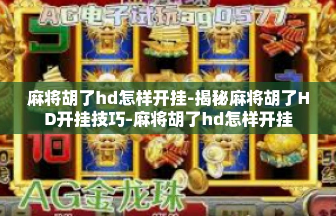 麻将胡了hd怎样开挂-揭秘麻将胡了HD开挂技巧-麻将胡了hd怎样开挂