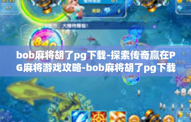 bob麻将胡了pg下载-探索传奇赢在PG麻将游戏攻略-bob麻将胡了pg下载