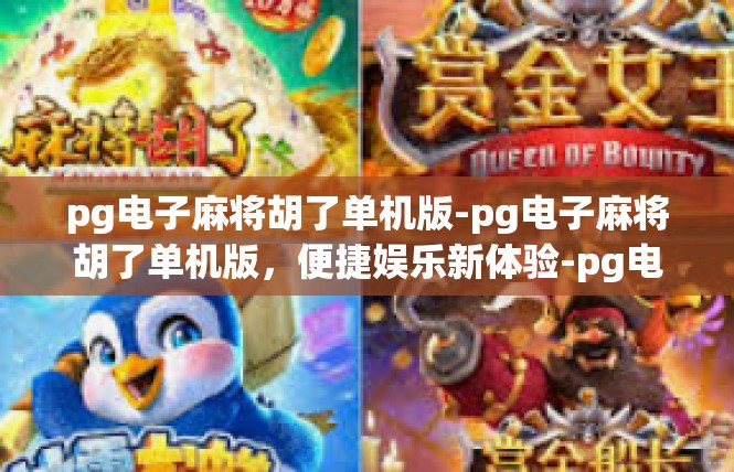 pg电子麻将胡了单机版-pg电子麻将胡了单机版，便捷娱乐新体验-pg电子麻将胡了单机版