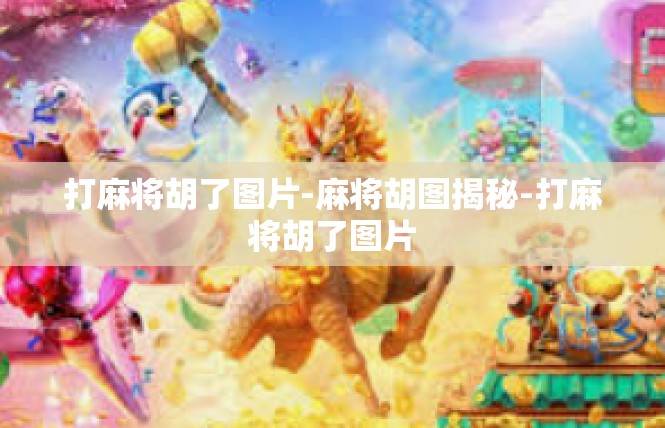 打麻将胡了图片-麻将胡图揭秘-打麻将胡了图片