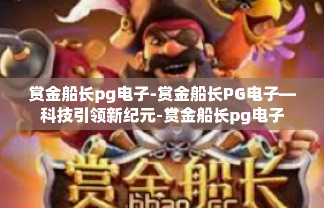 赏金船长pg电子-赏金船长PG电子—科技引领新纪元-赏金船长pg电子