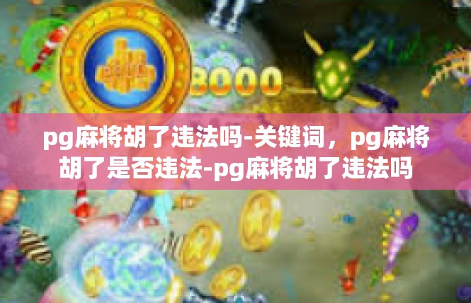 pg麻将胡了违法吗-关键词，pg麻将胡了是否违法-pg麻将胡了违法吗