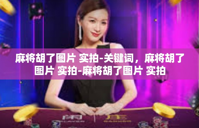 麻将胡了图片 实拍-关键词，麻将胡了图片 实拍-麻将胡了图片 实拍