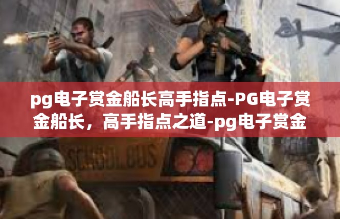 pg电子赏金船长高手指点-PG电子赏金船长，高手指点之道-pg电子赏金船长高手指点