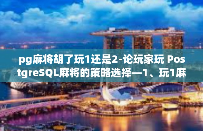 pg麻将胡了玩1还是2-论玩家玩 PostgreSQL麻将的策略选择—1、玩1麻将还是2？pg麻将胡了玩1还是2