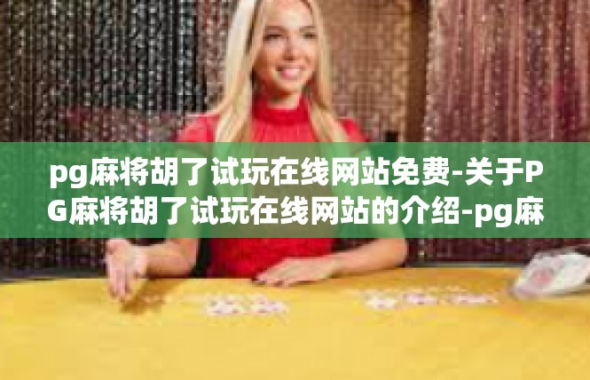 pg麻将胡了试玩在线网站免费-关于PG麻将胡了试玩在线网站的介绍-pg麻将胡了试玩在线网站免费
