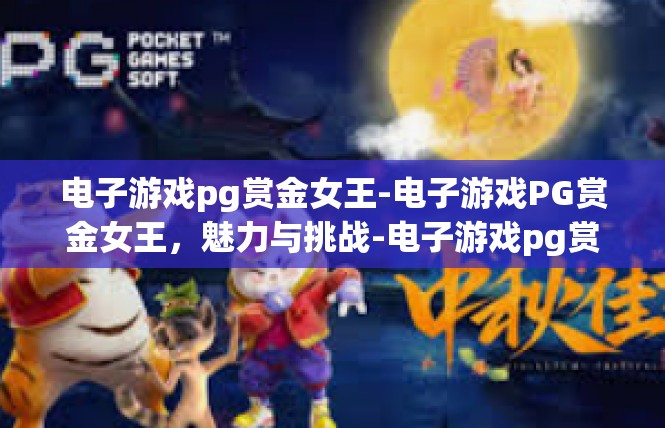 电子游戏pg赏金女王-电子游戏PG赏金女王，魅力与挑战-电子游戏pg赏金女王