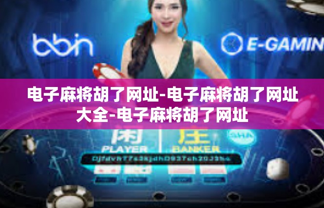 电子麻将胡了网址-电子麻将胡了网址大全-电子麻将胡了网址