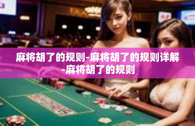 麻将胡了的规则-麻将胡了的规则详解-麻将胡了的规则