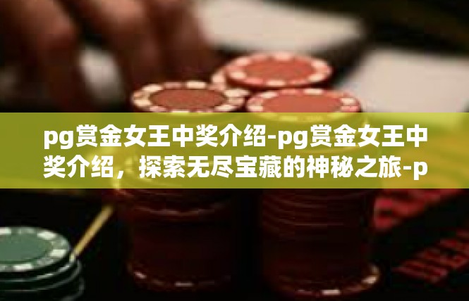 pg赏金女王中奖介绍-pg赏金女王中奖介绍，探索无尽宝藏的神秘之旅-pg赏金女王中奖介绍