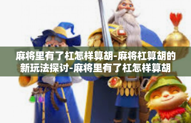 麻将里有了杠怎样算胡-麻将杠算胡的新玩法探讨-麻将里有了杠怎样算胡