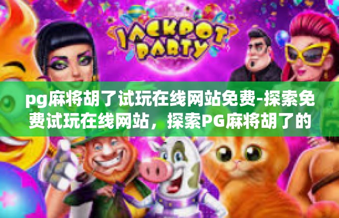 pg麻将胡了试玩在线网站免费-探索免费试玩在线网站，探索PG麻将胡了的奇妙试玩之旅-pg麻将胡了试玩在线网站免费