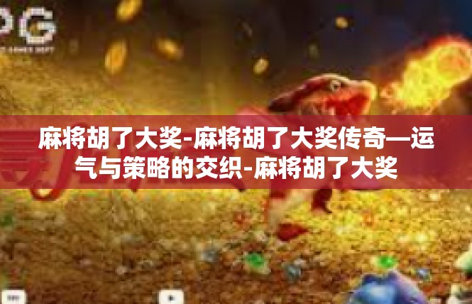 麻将胡了大奖-麻将胡了大奖传奇—运气与策略的交织-麻将胡了大奖