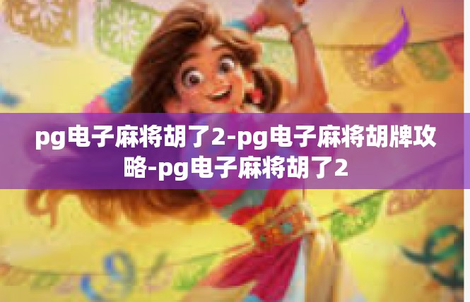pg电子麻将胡了2-pg电子麻将胡牌攻略-pg电子麻将胡了2