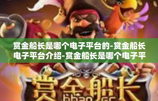 赏金船长是哪个电子平台的-赏金船长电子平台介绍-赏金船长是哪个电子平台的