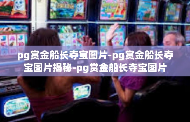 pg赏金船长夺宝图片-pg赏金船长夺宝图片揭秘-pg赏金船长夺宝图片