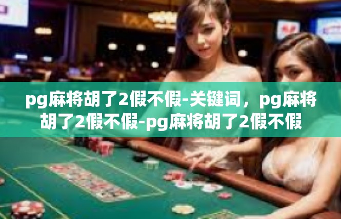 pg麻将胡了2假不假-关键词，pg麻将胡了2假不假-pg麻将胡了2假不假
