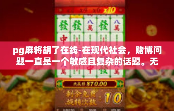 pg麻将胡了在线-在现代社会，赌博问题一直是一个敏感且复杂的话题。无论是在娱乐场所还是在线游戏，赌博现象都引起了广泛的关注。对于这种情况，我们需要从多个角度进行分析和探讨。pg麻将胡了在线