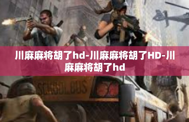 川麻麻将胡了hd-川麻麻将胡了HD-川麻麻将胡了hd