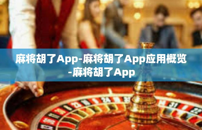 麻将胡了App-麻将胡了App应用概览-麻将胡了App