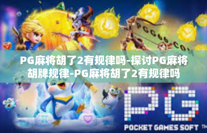 PG麻将胡了2有规律吗-探讨PG麻将胡牌规律-PG麻将胡了2有规律吗