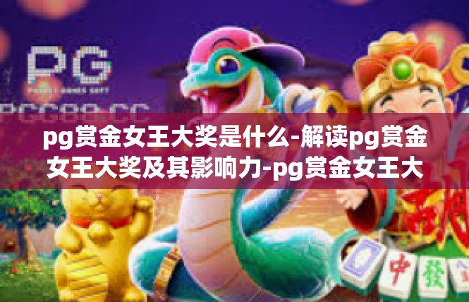 pg赏金女王大奖是什么-解读pg赏金女王大奖及其影响力-pg赏金女王大奖是什么