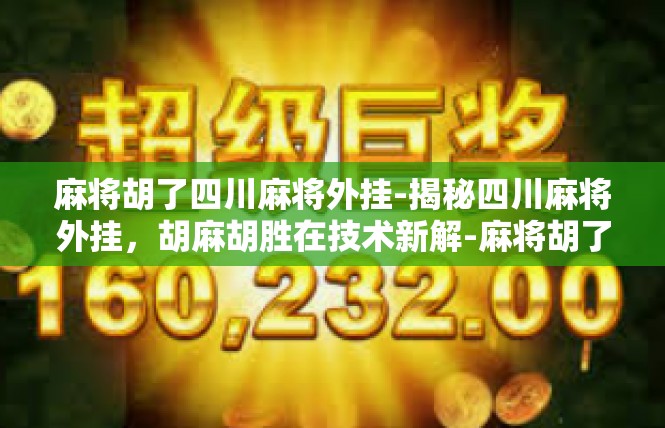麻将胡了四川麻将外挂-揭秘四川麻将外挂，胡麻胡胜在技术新解-麻将胡了四川麻将外挂