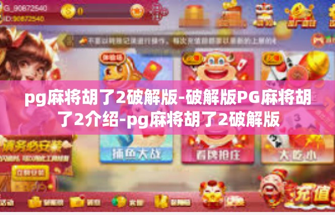 pg麻将胡了2破解版-破解版PG麻将胡了2介绍-pg麻将胡了2破解版