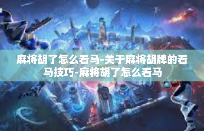 麻将胡了怎么看马-关于麻将胡牌的看马技巧-麻将胡了怎么看马