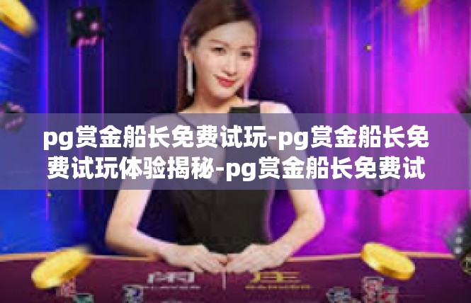 pg赏金船长免费试玩-pg赏金船长免费试玩体验揭秘-pg赏金船长免费试玩