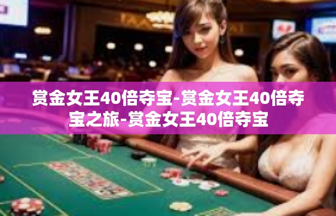 赏金女王40倍夺宝-赏金女王40倍夺宝之旅-赏金女王40倍夺宝