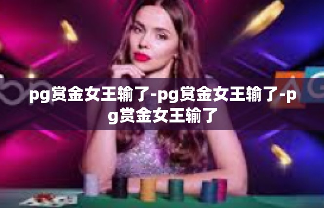 pg赏金女王输了-pg赏金女王输了-pg赏金女王输了