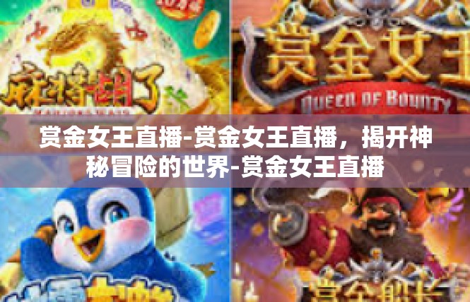 赏金女王直播-赏金女王直播，揭开神秘冒险的世界-赏金女王直播