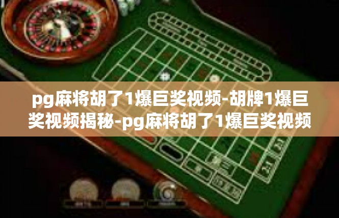 pg麻将胡了1爆巨奖视频-胡牌1爆巨奖视频揭秘-pg麻将胡了1爆巨奖视频